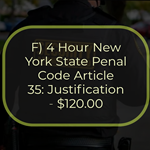 F) 4 Hour New York State Penal Code Article 35: Justification - $120.00
This course focuses on making logical decisions regarding the justification of the “Use of Force”
under New York State Penal Code Article 35.
Using force against another person(s) or threat represents the most severe intrusion possible on
their respective liberty and person. Unjustified use of force, or excessive force, can have serious
consequences, such as arrest and civil liabilities. Justification is a defense to an offense. A
defense is a set of circumstances in which an individual admits to committing an offense while
justifying their actions. However, failure to engage reasonable force can result in injury or death
involving the victim and or innocent bystanders.
Under New York State Article 35, the Penal Law provides justifications for actions pertaining to
civilians and law enforcement officers. Despite the “policing powers” granted to law
enforcement officers, they can be held to a higher level of accountability than their civilian
counterparts. Furthermore, this course also addresses the potential consequences when an
individual(s) is not justified to engage in “Use of Force” under Article 35.